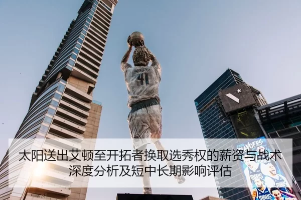 太阳送出艾顿至开拓者换取选秀权的薪资与战术深度分析及短中长期影响评估