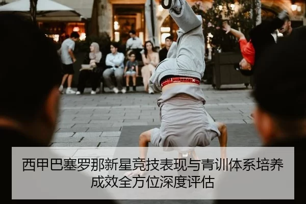 西甲巴塞罗那新星竞技表现与青训体系培养成效全方位深度评估